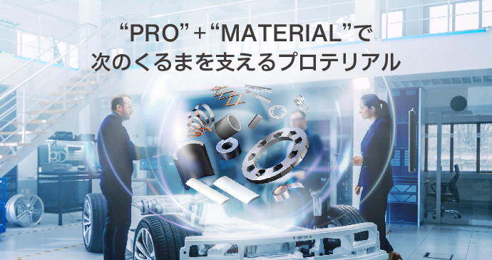 “PRO”＋“MATERIAL”で　次のくるまを支えるプロテリアル